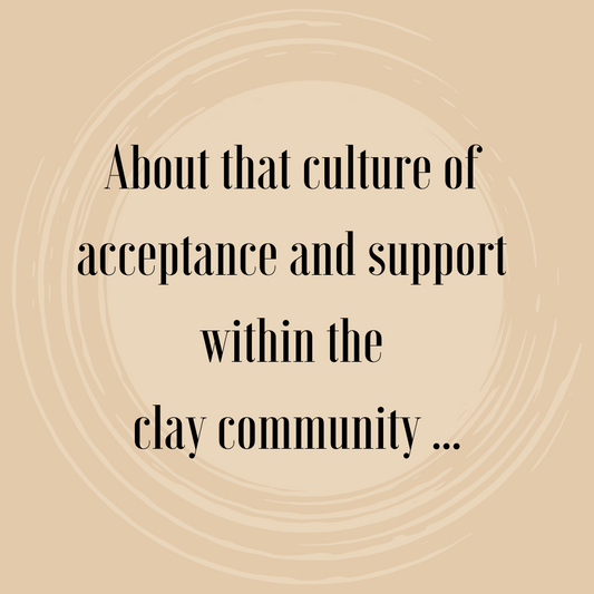 About that culture of acceptance and support within the clay community …